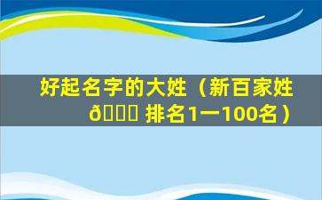 好起名字的大姓（新百家姓 💐 排名1一100名）